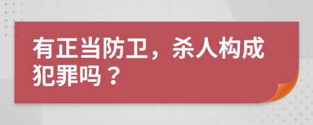 有正当防卫，杀人构成犯罪吗？