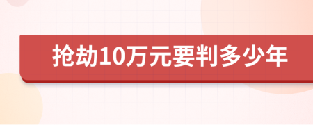 抢劫10万元要判多少年