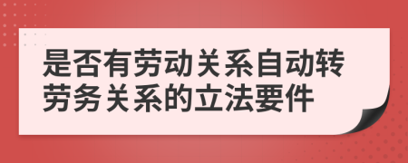 是否有劳动关系自动转劳务关系的立法要件