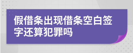 假借条出现借条空白签字还算犯罪吗