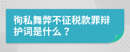 徇私舞弊不征税款罪辩护词是什么？