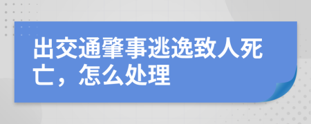 出交通肇事逃逸致人死亡，怎么处理