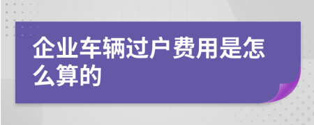 企业车辆过户费用是怎么算的