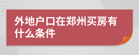 外地户口在郑州买房有什么条件