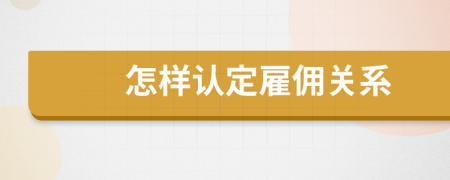 怎样认定雇佣关系