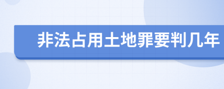 非法占用土地罪要判几年