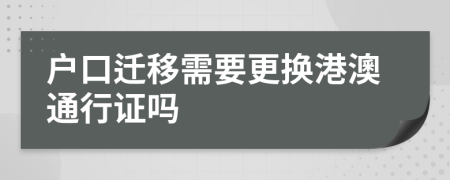 户口迁移需要更换港澳通行证吗