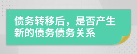 债务转移后，是否产生新的债务债务关系