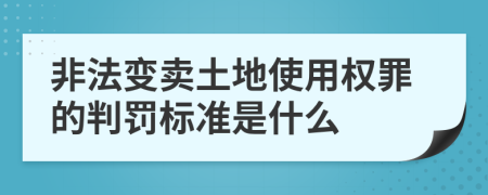 非法变卖土地使用权罪的判罚标准是什么