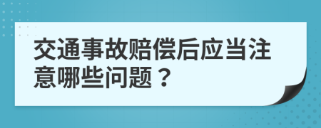 交通事故赔偿后应当注意哪些问题？