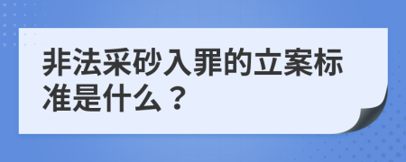 非法采砂入罪的立案标准是什么？