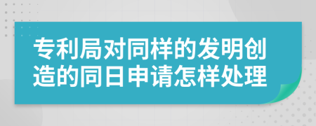 专利局对同样的发明创造的同日申请怎样处理