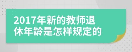 2017年新的教师退休年龄是怎样规定的