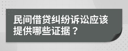 民间借贷纠纷诉讼应该提供哪些证据？