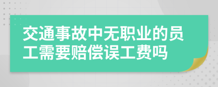 交通事故中无职业的员工需要赔偿误工费吗