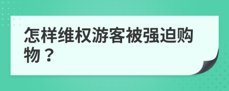 怎样维权游客被强迫购物？