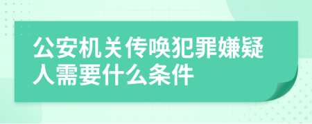 公安机关传唤犯罪嫌疑人需要什么条件