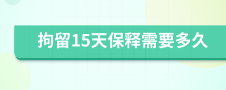 拘留15天保释需要多久