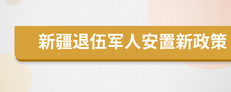 新疆退伍军人安置新政策