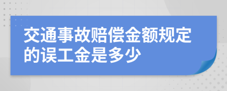 交通事故赔偿金额规定的误工金是多少