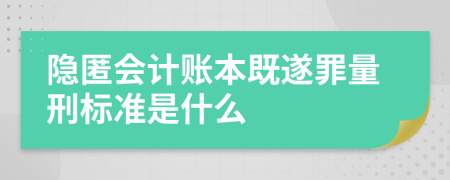 隐匿会计账本既遂罪量刑标准是什么