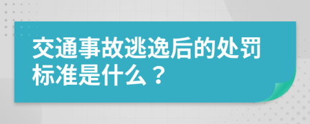 交通事故逃逸后的处罚标准是什么？