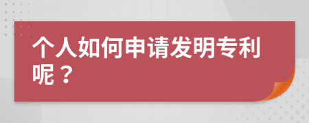 个人如何申请发明专利呢？