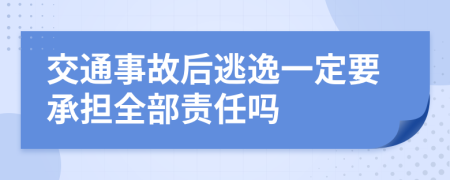 交通事故后逃逸一定要承担全部责任吗