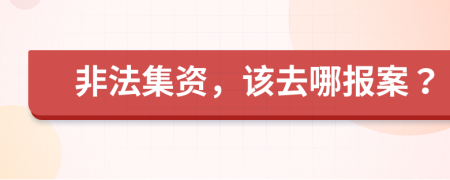 非法集资，该去哪报案？