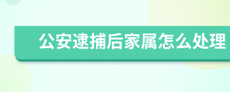 公安逮捕后家属怎么处理