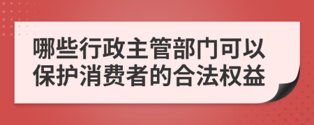 哪些行政主管部门可以保护消费者的合法权益