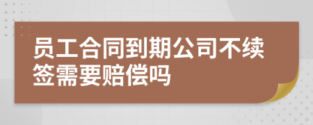 员工合同到期公司不续签需要赔偿吗