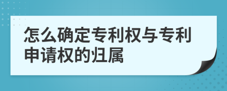 怎么确定专利权与专利申请权的归属