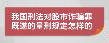 我国刑法对股市诈骗罪既遂的量刑规定怎样的