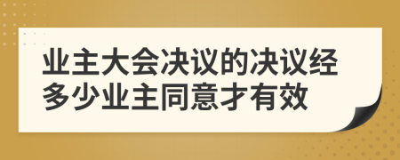 业主大会决议的决议经多少业主同意才有效