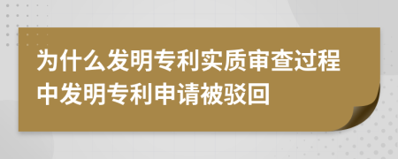 为什么发明专利实质审查过程中发明专利申请被驳回