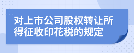 对上市公司股权转让所得征收印花税的规定