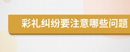 彩礼纠纷要注意哪些问题