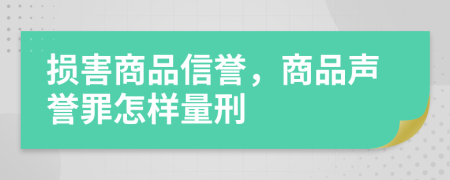 损害商品信誉，商品声誉罪怎样量刑