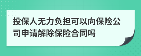 投保人无力负担可以向保险公司申请解除保险合同吗