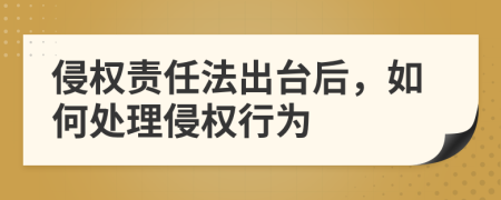 侵权责任法出台后，如何处理侵权行为