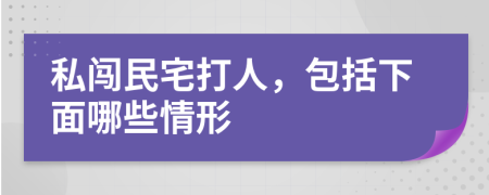 私闯民宅打人，包括下面哪些情形