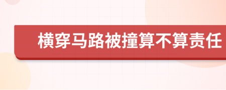 横穿马路被撞算不算责任