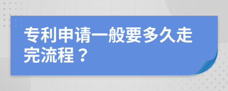 专利申请一般要多久走完流程？