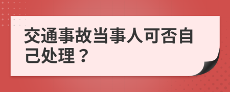 交通事故当事人可否自己处理？