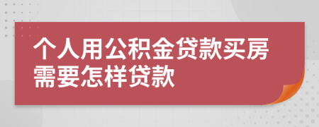 个人用公积金贷款买房需要怎样贷款