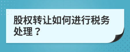 股权转让如何进行税务处理？