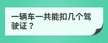 一辆车一共能扣几个驾驶证？