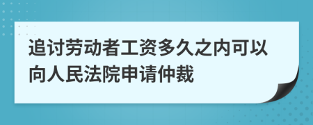 追讨劳动者工资多久之内可以向人民法院申请仲裁