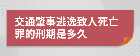 交通肇事逃逸致人死亡罪的刑期是多久